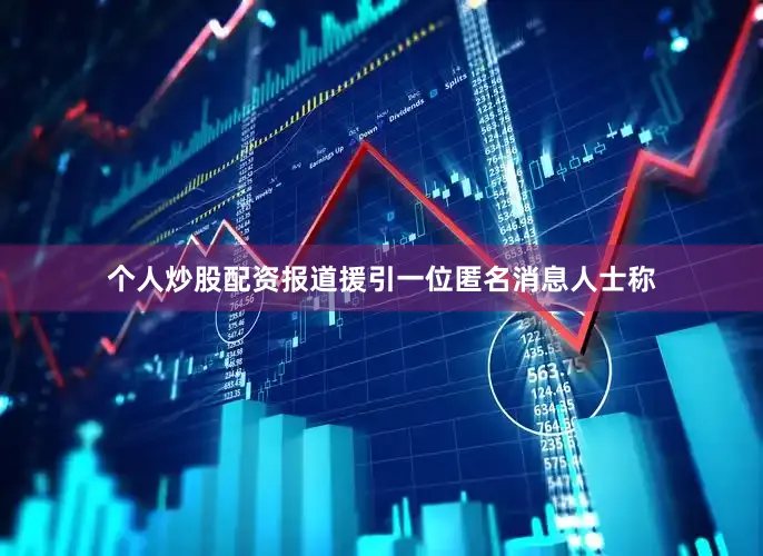 个人炒股配资报道援引一位匿名消息人士称