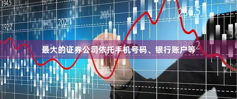 最大的证券公司依托手机号码、银行账户等