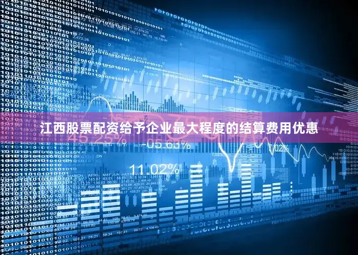 江西股票配资给予企业最大程度的结算费用优惠