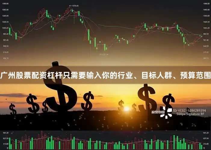广州股票配资杠杆只需要输入你的行业、目标人群、预算范围