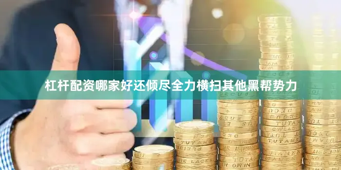 杠杆配资哪家好还倾尽全力横扫其他黑帮势力