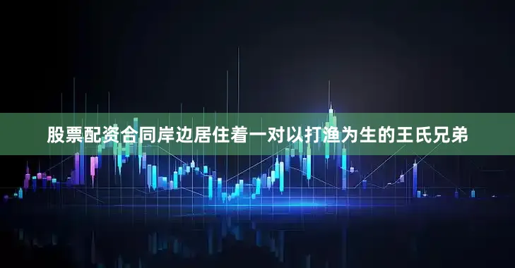 股票配资合同岸边居住着一对以打渔为生的王氏兄弟