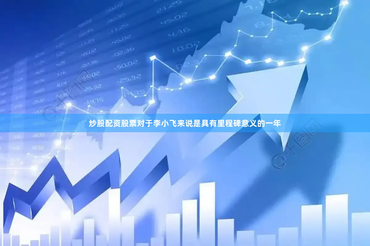 炒股配资股票对于李小飞来说是具有里程碑意义的一年