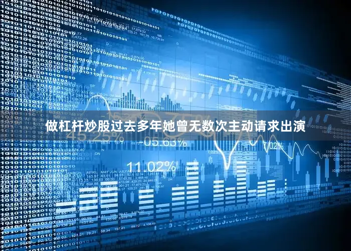 做杠杆炒股过去多年她曾无数次主动请求出演