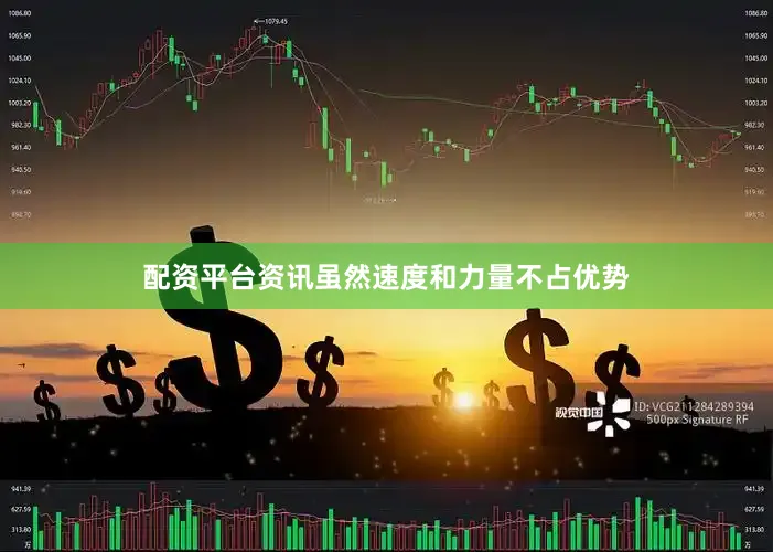 配资平台资讯虽然速度和力量不占优势