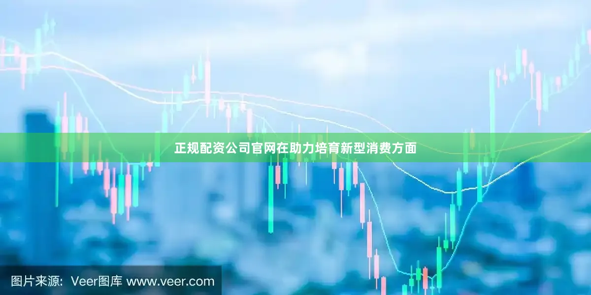 正规配资公司官网　　在助力培育新型消费方面