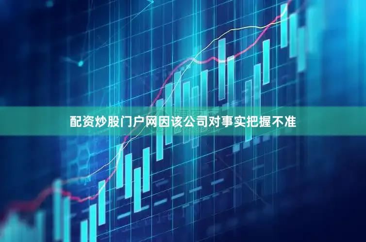 配资炒股门户网因该公司对事实把握不准