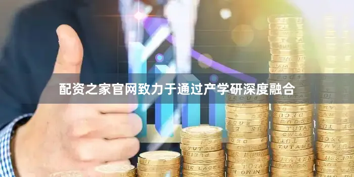 配资之家官网致力于通过产学研深度融合