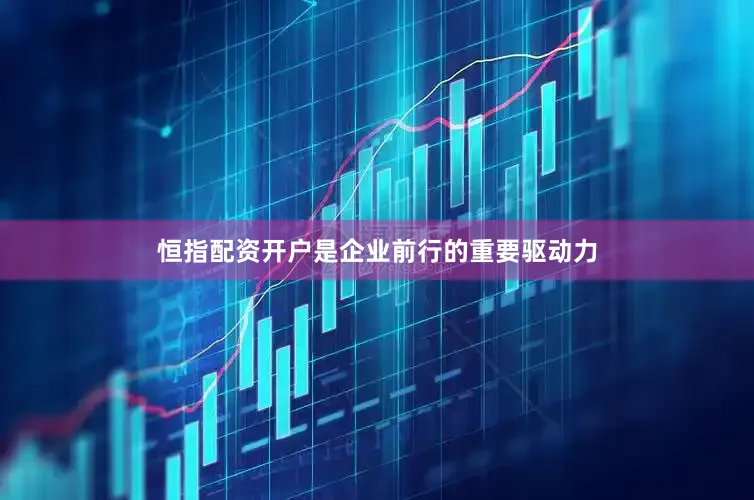 恒指配资开户是企业前行的重要驱动力