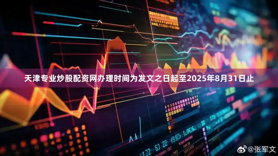 天津专业炒股配资网办理时间为发文之日起至2025年8月31日止