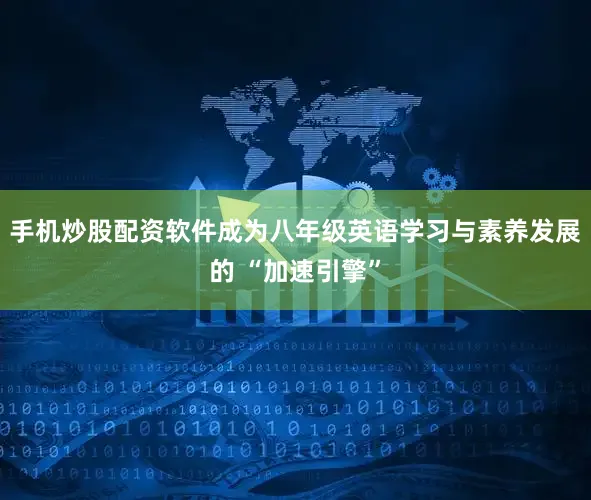 手机炒股配资软件成为八年级英语学习与素养发展的 “加速引擎”