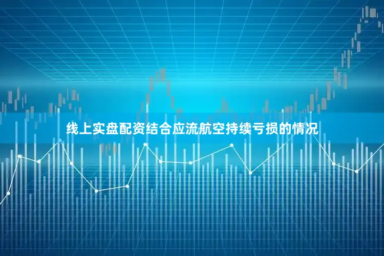 线上实盘配资结合应流航空持续亏损的情况