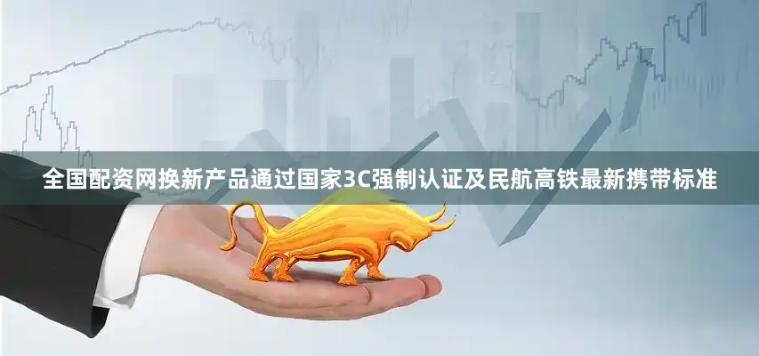 全国配资网换新产品通过国家3C强制认证及民航高铁最新携带标准
