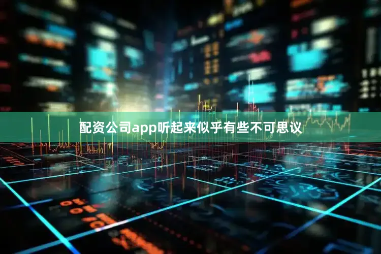 配资公司app听起来似乎有些不可思议