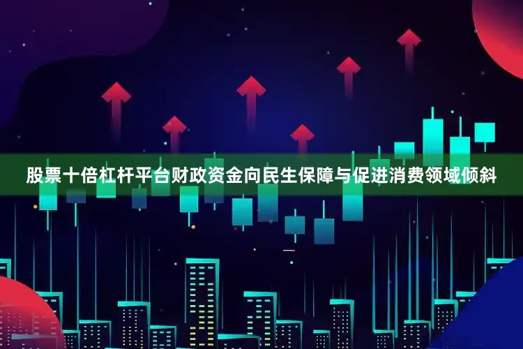 股票十倍杠杆平台财政资金向民生保障与促进消费领域倾斜
