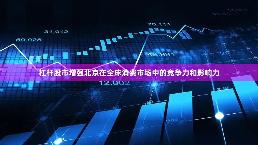 杠杆股市增强北京在全球消费市场中的竞争力和影响力