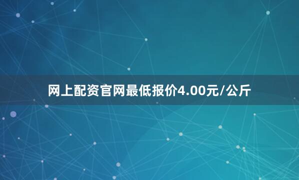 网上配资官网最低报价4.00元/公斤