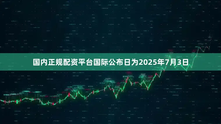 国内正规配资平台国际公布日为2025年7月3日