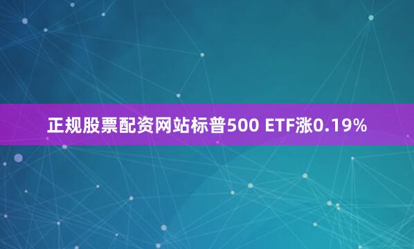 正规股票配资网站标普500 ETF涨0.19%