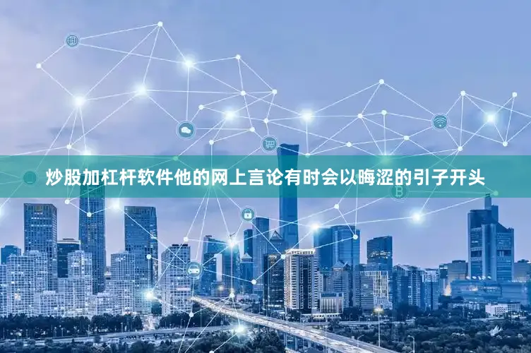 炒股加杠杆软件他的网上言论有时会以晦涩的引子开头