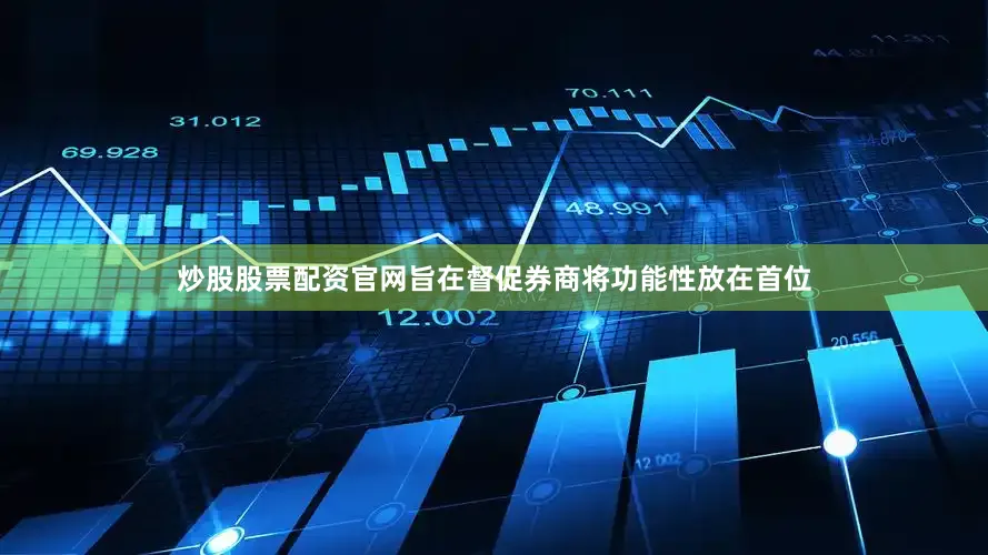 炒股股票配资官网旨在督促券商将功能性放在首位