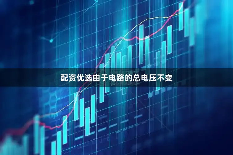 配资优选由于电路的总电压不变