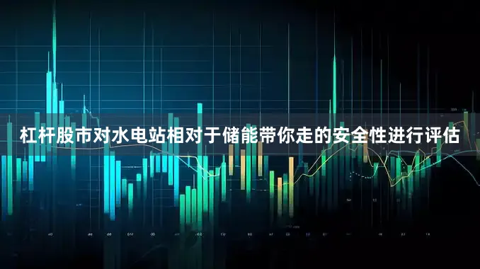 杠杆股市对水电站相对于储能带你走的安全性进行评估