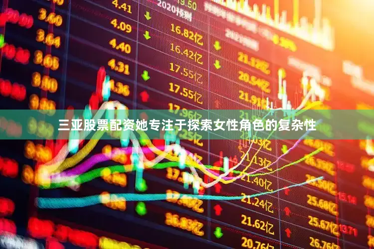 三亚股票配资她专注于探索女性角色的复杂性
