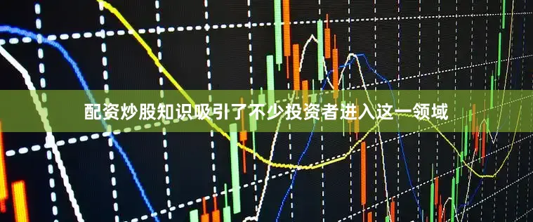 配资炒股知识吸引了不少投资者进入这一领域