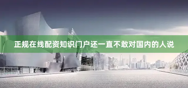 正规在线配资知识门户还一直不敢对国内的人说