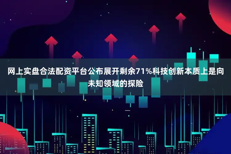 网上实盘合法配资平台公布展开剩余71%科技创新本质上是向未知领域的探险