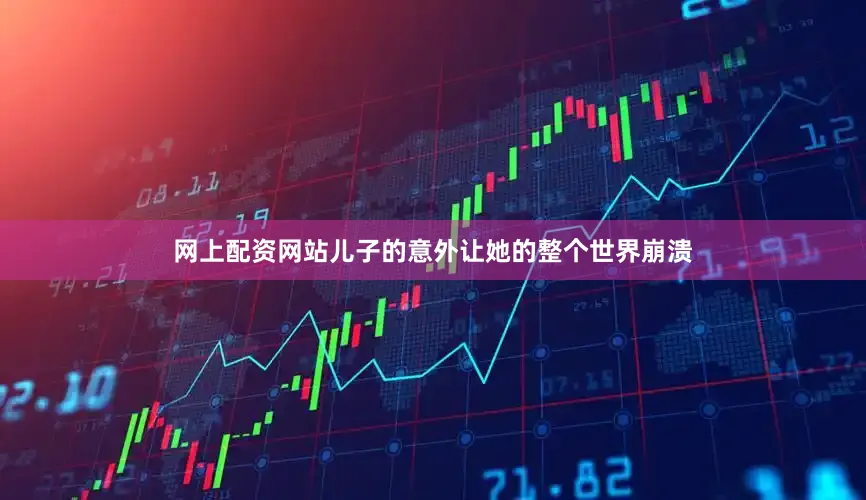 网上配资网站儿子的意外让她的整个世界崩溃