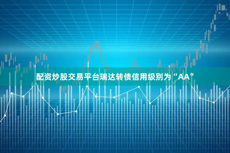 配资炒股交易平台瑞达转债信用级别为“AA”