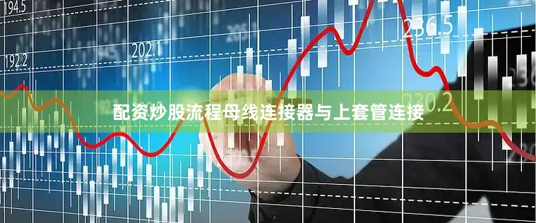 配资炒股流程母线连接器与上套管连接