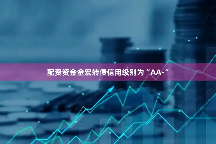 配资资金金宏转债信用级别为“AA-”