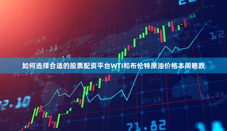 如何选择合适的股票配资平台WTI和布伦特原油价格本周略跌