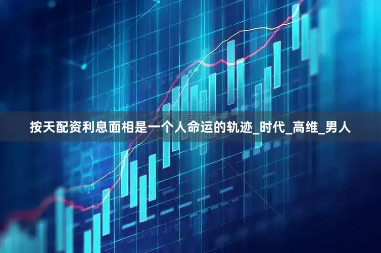 按天配资利息面相是一个人命运的轨迹_时代_高维_男人