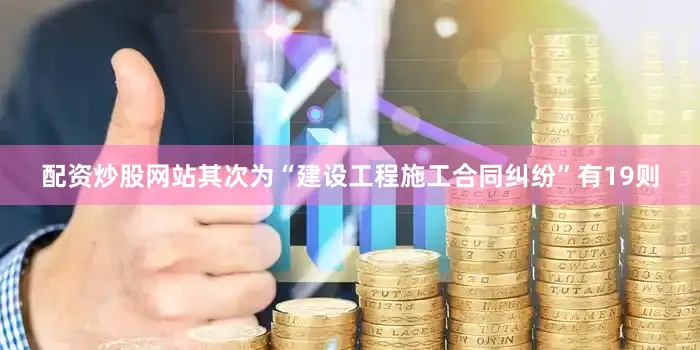 配资炒股网站其次为“建设工程施工合同纠纷”有19则