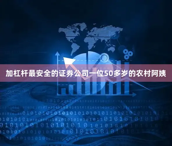 加杠杆最安全的证券公司一位50多岁的农村阿姨