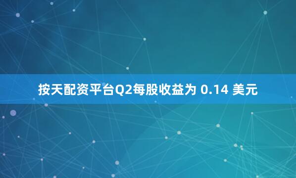 按天配资平台Q2每股收益为 0.14 美元