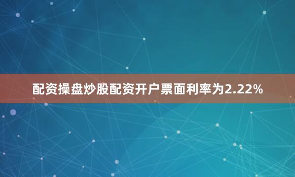 配资操盘炒股配资开户票面利率为2.22%