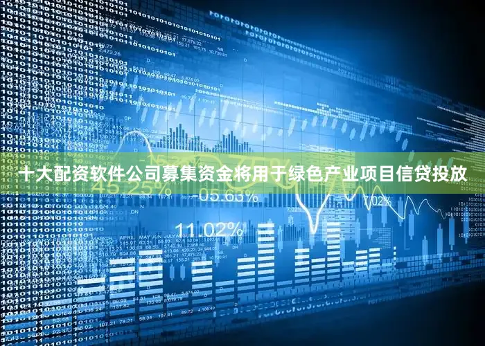 十大配资软件公司募集资金将用于绿色产业项目信贷投放