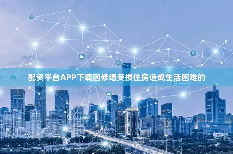 配资平台APP下载因修缮受损住房造成生活困难的