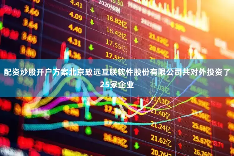 配资炒股开户方案北京致远互联软件股份有限公司共对外投资了25家企业
