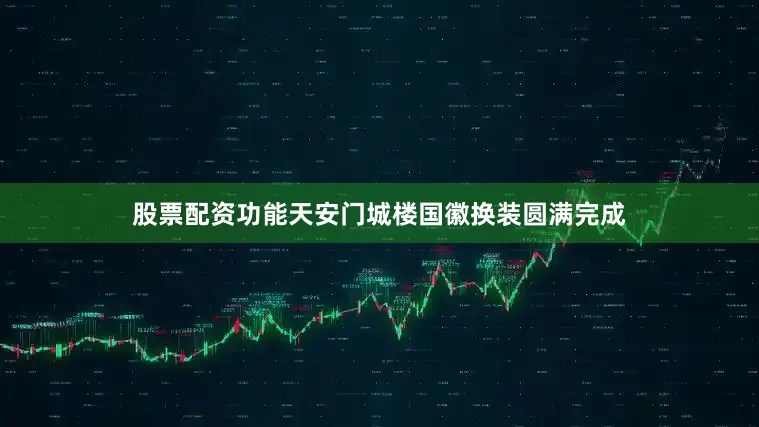 股票配资功能天安门城楼国徽换装圆满完成