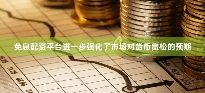 免息配资平台进一步强化了市场对货币宽松的预期