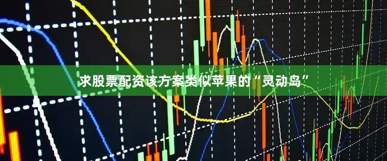 求股票配资该方案类似苹果的“灵动岛”