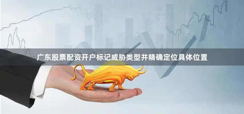 广东股票配资开户标记威胁类型并精确定位具体位置