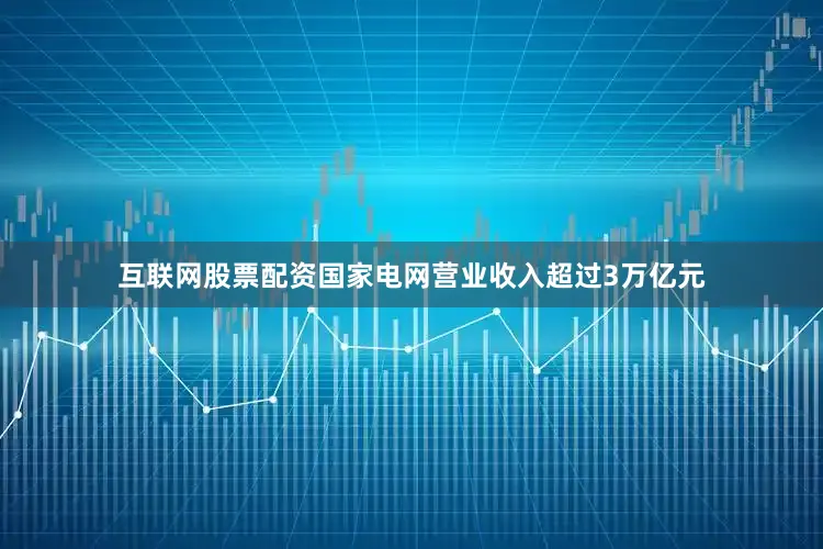 互联网股票配资国家电网营业收入超过3万亿元