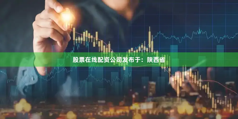 股票在线配资公司发布于：陕西省